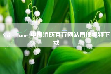 玉环中国消防官方网站直播视频下载