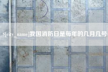 玉环我国消防日是每年的几月几号