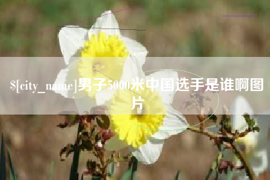 玉环男子5000米中国选手是谁啊图片