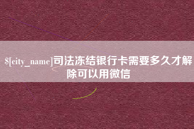 玉环司法冻结银行卡需要多久才解除可以用微信