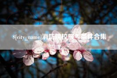 玉环消防院校报考条件合集