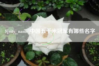 玉环中国五千米冠军有哪些名字