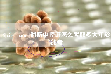 玉环消防中控证怎么考取多大年龄能考